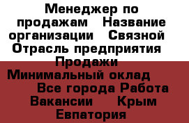 Менеджер по продажам › Название организации ­ Связной › Отрасль предприятия ­ Продажи › Минимальный оклад ­ 31 500 - Все города Работа » Вакансии   . Крым,Евпатория
